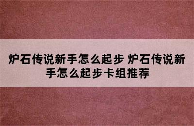 炉石传说新手怎么起步 炉石传说新手怎么起步卡组推荐